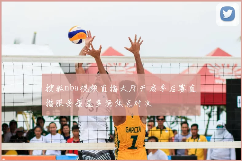 搜狐nba视频直播大厅开启季后赛直播服务覆盖多场焦点对决