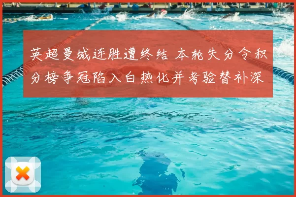 英超曼城连胜遭终结 本轮失分令积分榜争冠陷入白热化并考验替补深度
