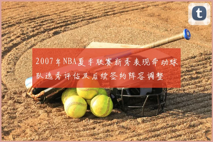 2007年NBA夏季联赛新秀表现牵动球队选秀评估及后续签约阵容调整
