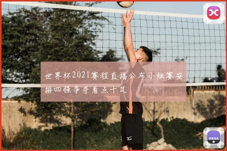 世界杯2021赛程直播公布小组赛安排四强争夺看点十足