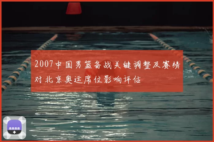 2007中国男篮备战关键调整及赛绩对北京奥运席位影响评估