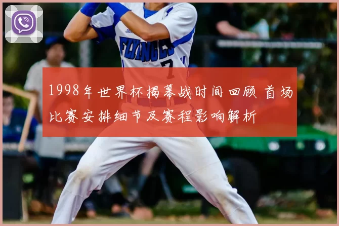 1998年世界杯揭幕战时间回顾 首场比赛安排细节及赛程影响解析