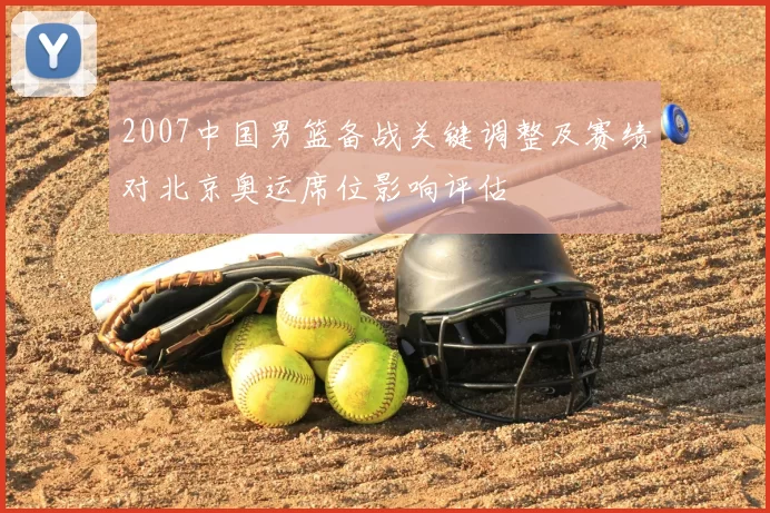 2007中国男篮备战关键调整及赛绩对北京奥运席位影响评估
