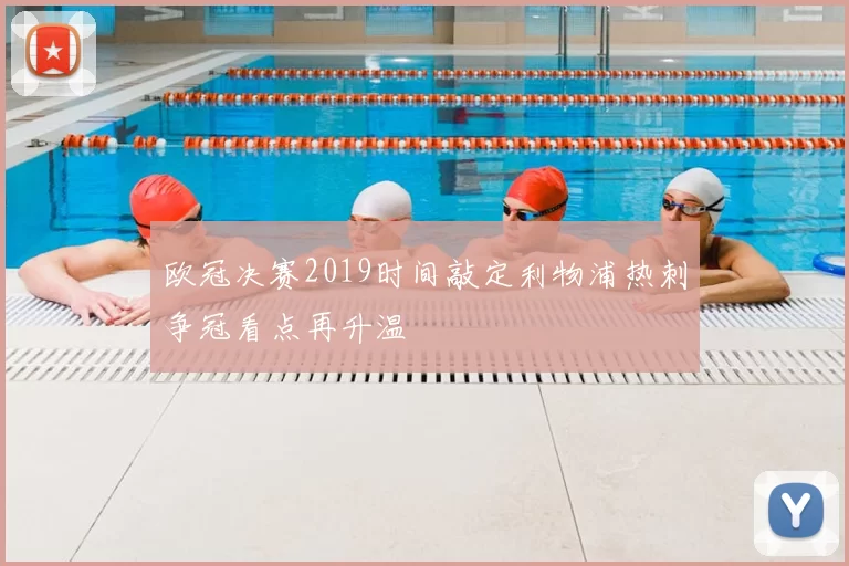 欧冠决赛2019时间敲定利物浦热刺争冠看点再升温
