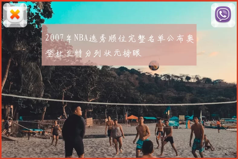 2007年NBA选秀顺位完整名单公布奥登杜兰特分列状元榜眼
