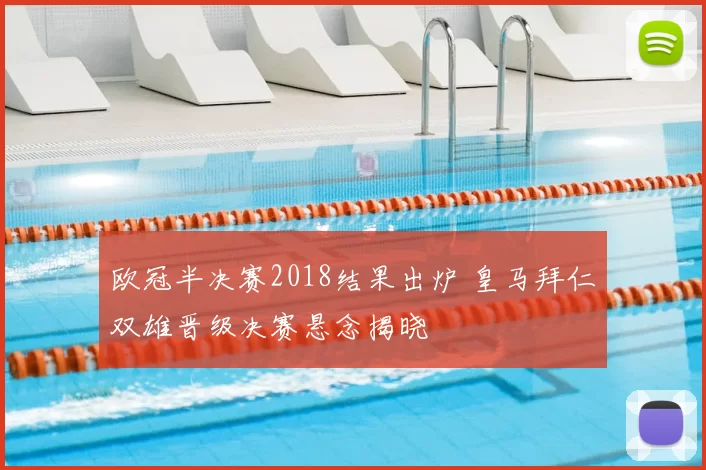 欧冠半决赛2018结果出炉 皇马拜仁双雄晋级决赛悬念揭晓