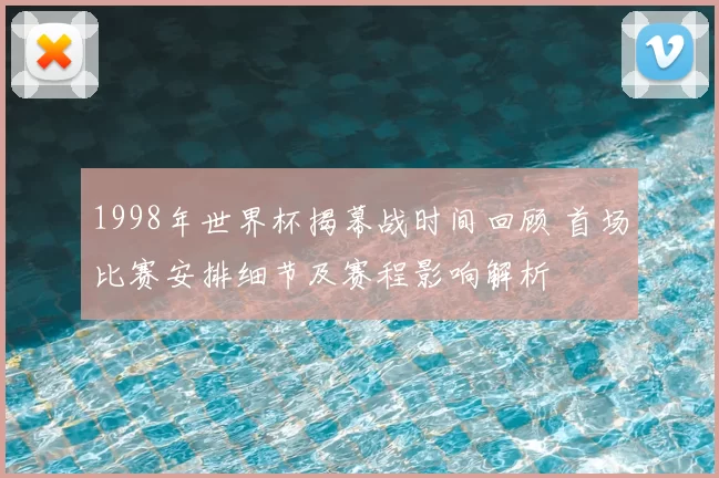 1998年世界杯揭幕战时间回顾 首场比赛安排细节及赛程影响解析
