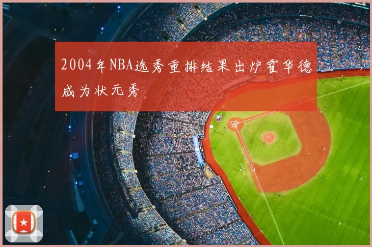2004年NBA选秀重排结果出炉霍华德成为状元秀
