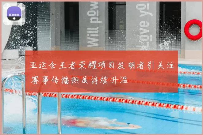 亚运会王者荣耀项目发明者引关注 赛事传播热度持续升温