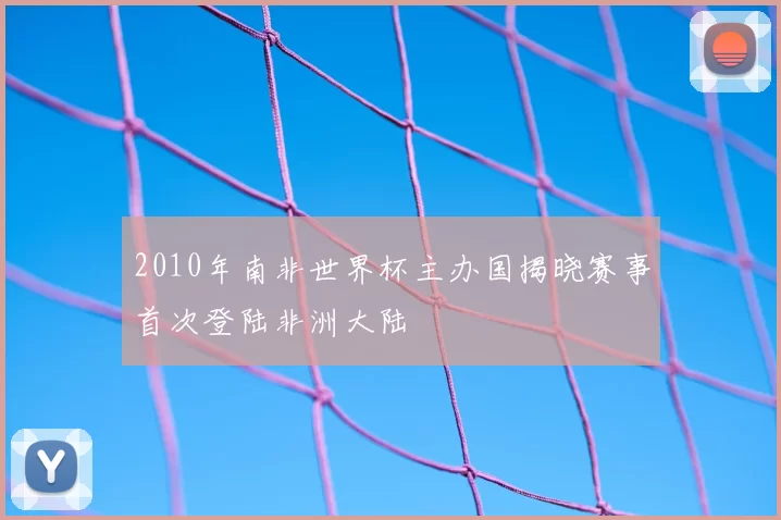 2010年南非世界杯主办国揭晓赛事首次登陆非洲大陆