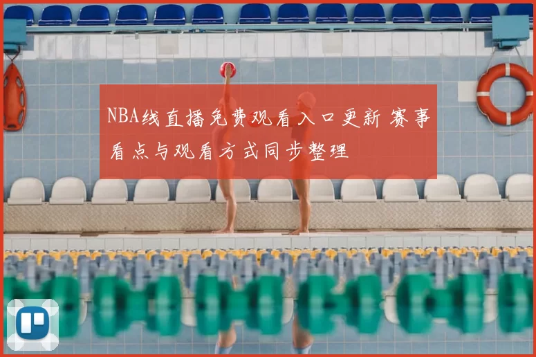 NBA线直播免费观看入口更新 赛事看点与观看方式同步整理