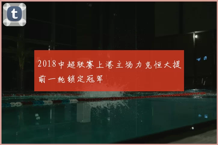 2018中超联赛上港主场力克恒大提前一轮锁定冠军