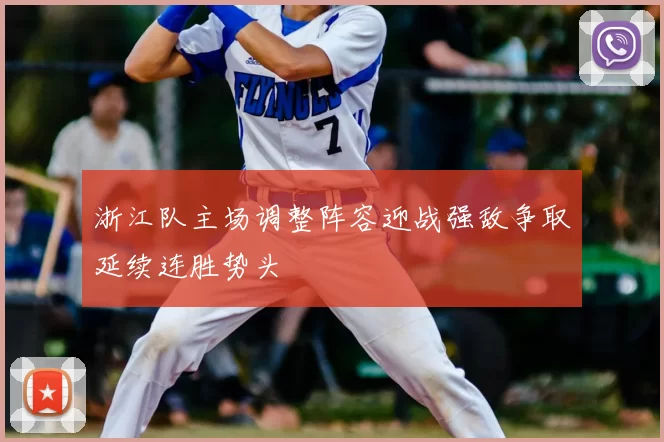 浙江队主场调整阵容迎战强敌争取延续连胜势头