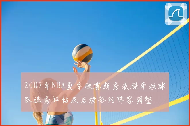2007年NBA夏季联赛新秀表现牵动球队选秀评估及后续签约阵容调整