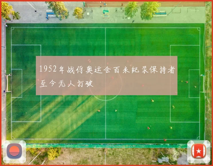 1952年战俘奥运会百米纪录保持者至今无人打破