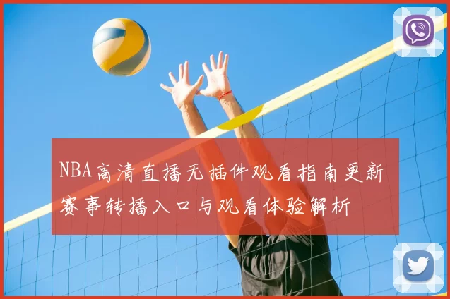 NBA高清直播无插件观看指南更新 赛事转播入口与观看体验解析