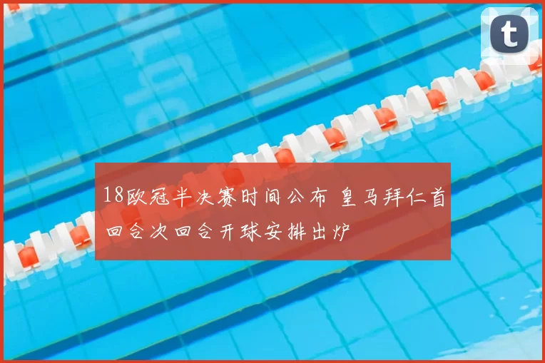18欧冠半决赛时间公布 皇马拜仁首回合次回合开球安排出炉