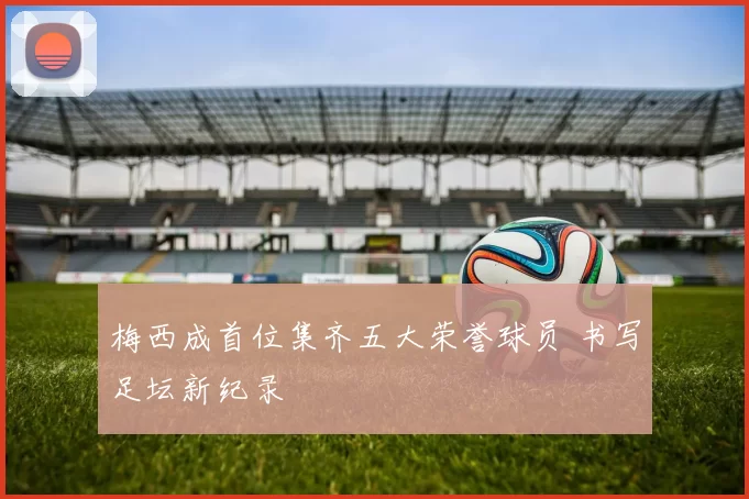 梅西成首位集齐五大荣誉球员 书写足坛新纪录
