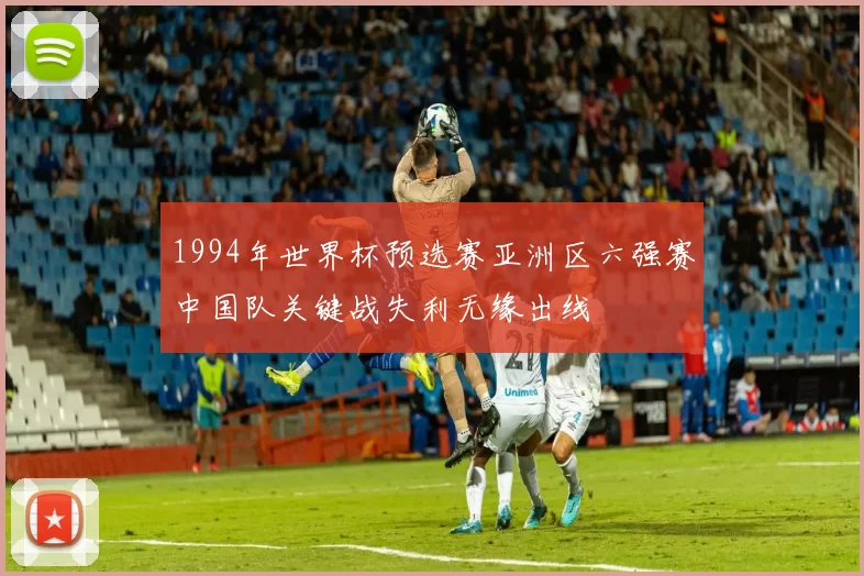 1994年世界杯预选赛亚洲区六强赛中国队关键战失利无缘出线