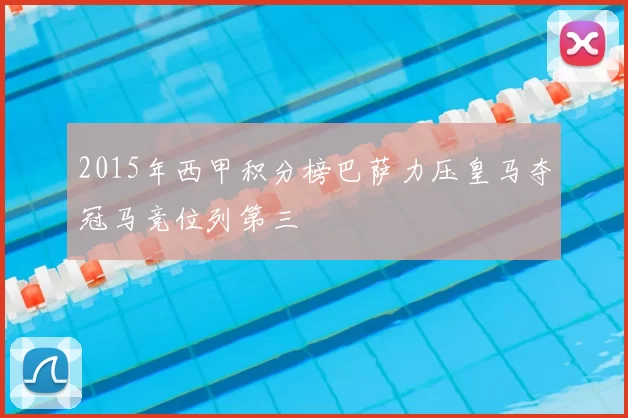 2015年西甲积分榜巴萨力压皇马夺冠马竞位列第三