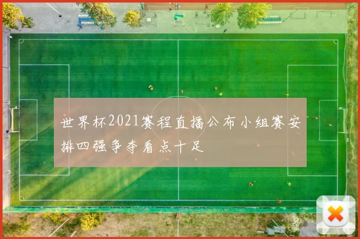 世界杯2021赛程直播公布小组赛安排四强争夺看点十足