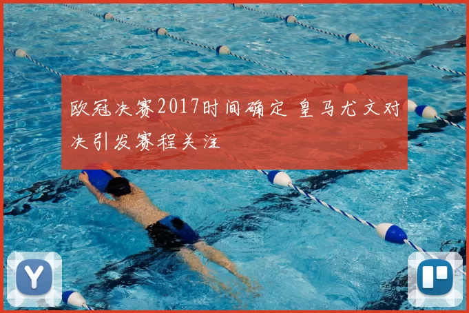 欧冠决赛2017时间确定 皇马尤文对决引发赛程关注