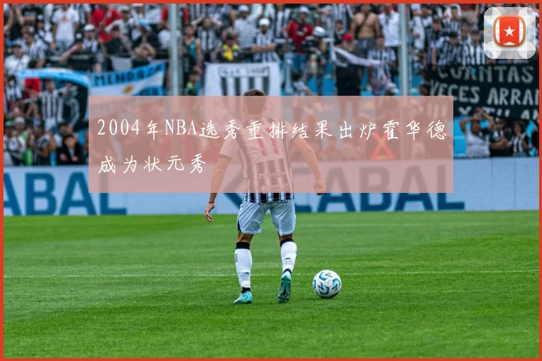 2004年NBA选秀重排结果出炉霍华德成为状元秀