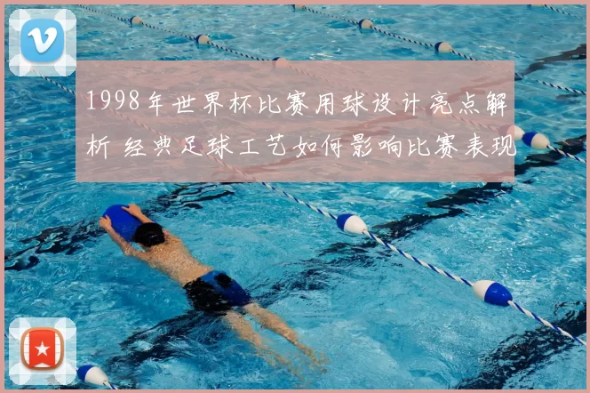 1998年世界杯比赛用球设计亮点解析 经典足球工艺如何影响比赛表现