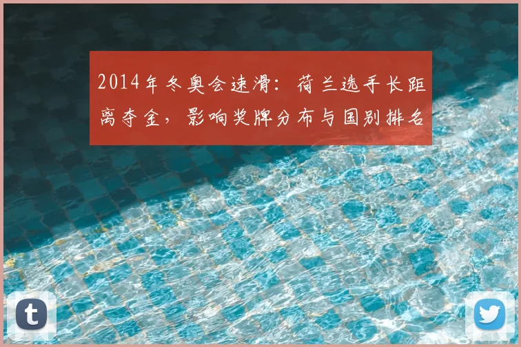 2014年冬奥会速滑：荷兰选手长距离夺金，影响奖牌分布与国别排名