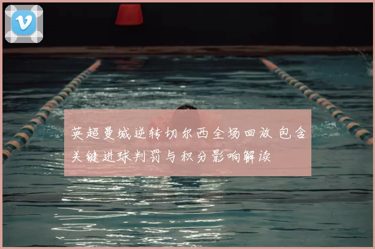 英超曼城逆转切尔西全场回放 包含关键进球判罚与积分影响解读