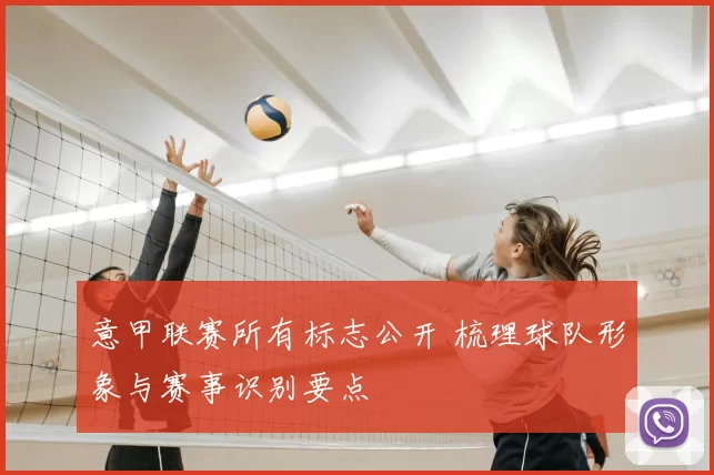意甲联赛所有标志公开 梳理球队形象与赛事识别要点