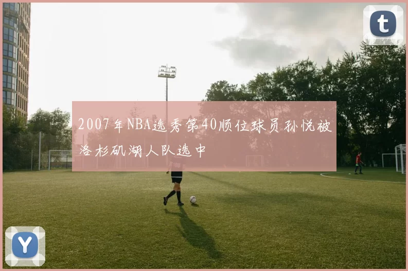 2007年NBA选秀第40顺位球员孙悦被洛杉矶湖人队选中