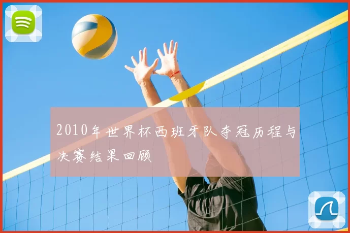2010年世界杯西班牙队夺冠历程与决赛结果回顾