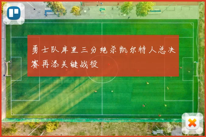 勇士队库里三分绝杀凯尔特人总决赛再添关键战役