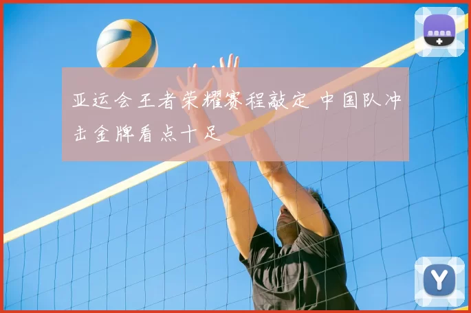 亚运会王者荣耀赛程敲定 中国队冲击金牌看点十足
