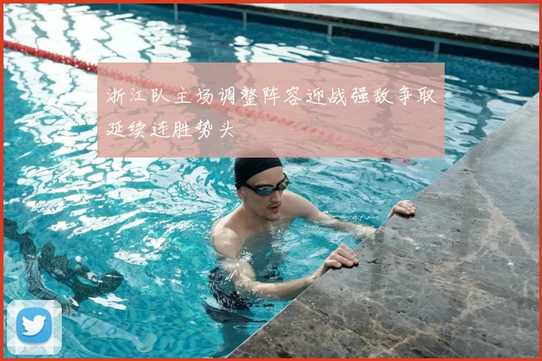 浙江队主场调整阵容迎战强敌争取延续连胜势头