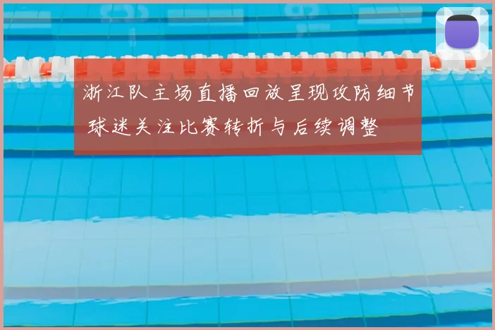 浙江队主场直播回放呈现攻防细节 球迷关注比赛转折与后续调整