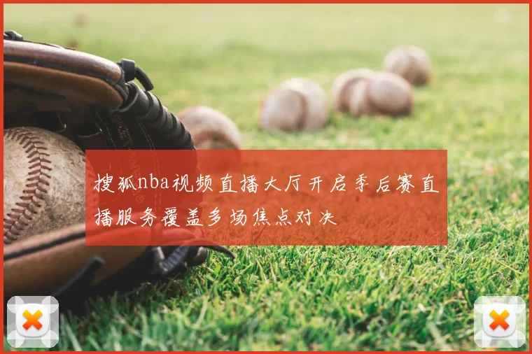 搜狐nba视频直播大厅开启季后赛直播服务覆盖多场焦点对决