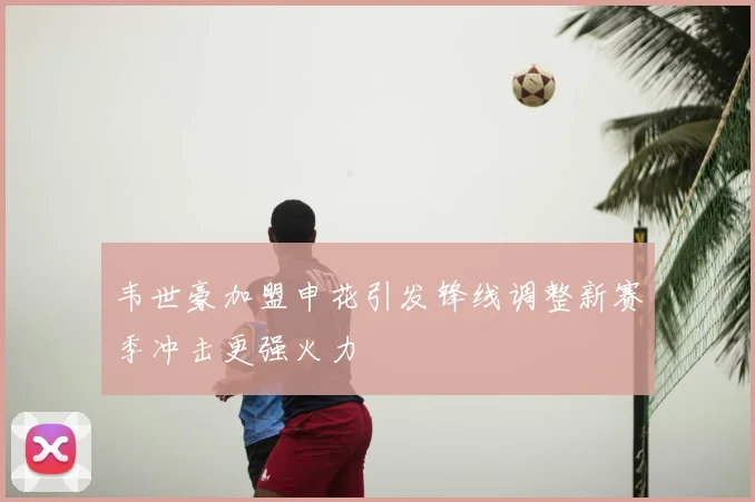 韦世豪加盟申花引发锋线调整新赛季冲击更强火力
