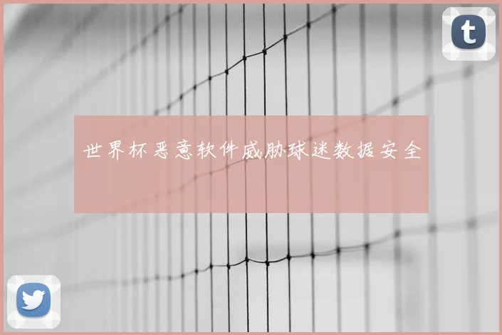 世界杯恶意软件威胁球迷数据安全