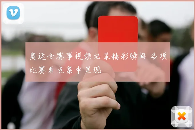 奥运会赛事视频记录精彩瞬间 各项比赛看点集中呈现