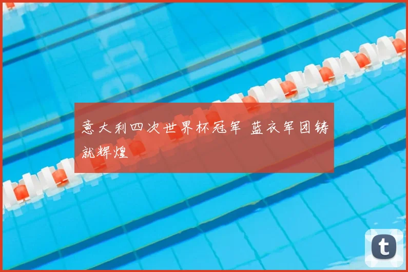 意大利四次世界杯冠军 蓝衣军团铸就辉煌