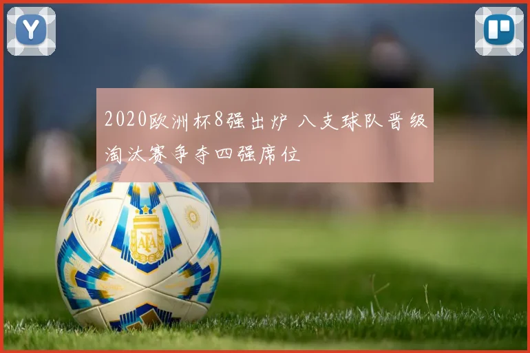 2020欧洲杯8强出炉 八支球队晋级淘汰赛争夺四强席位