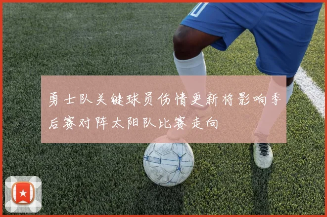 勇士队关键球员伤情更新将影响季后赛对阵太阳队比赛走向