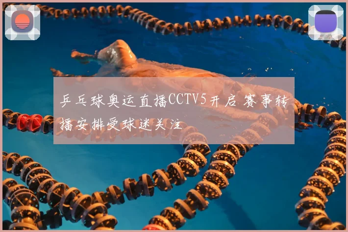 乒乓球奥运直播CCTV5开启 赛事转播安排受球迷关注