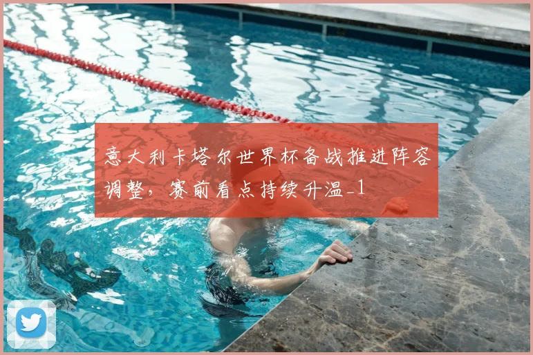意大利卡塔尔世界杯备战推进阵容调整,赛前看点持续升温_1