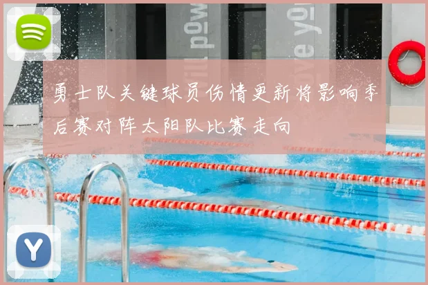 勇士队关键球员伤情更新将影响季后赛对阵太阳队比赛走向
