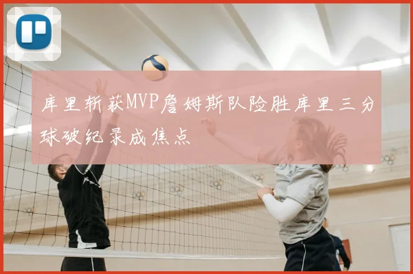 库里斩获MVP詹姆斯队险胜库里三分球破纪录成焦点