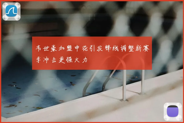 韦世豪加盟申花引发锋线调整新赛季冲击更强火力